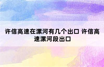 许信高速在漯河有几个出口 许信高速漯河段出口